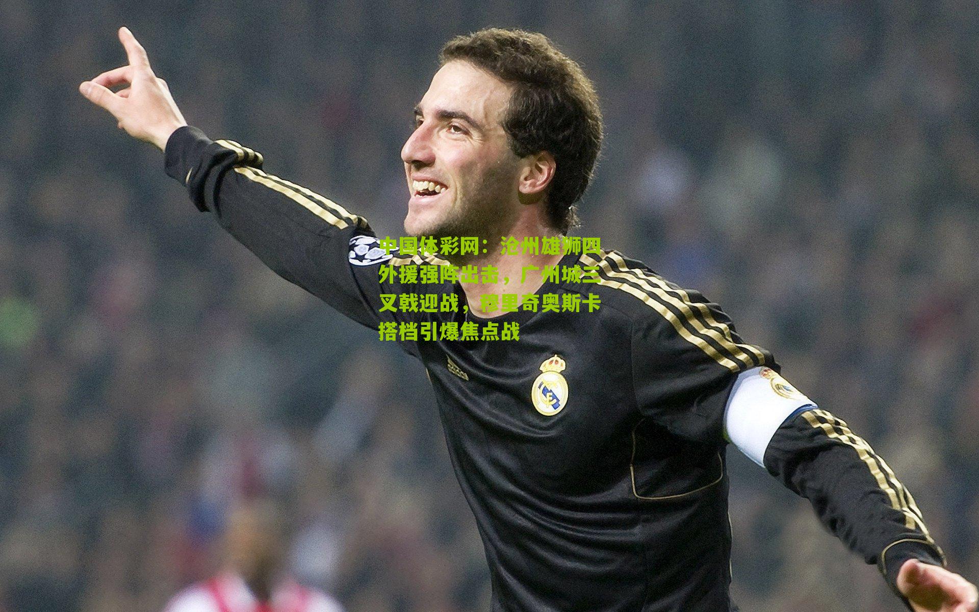 沧州雄狮四外援强阵出击，广州城三叉戟迎战，穆里奇奥斯卡搭档引爆焦点战