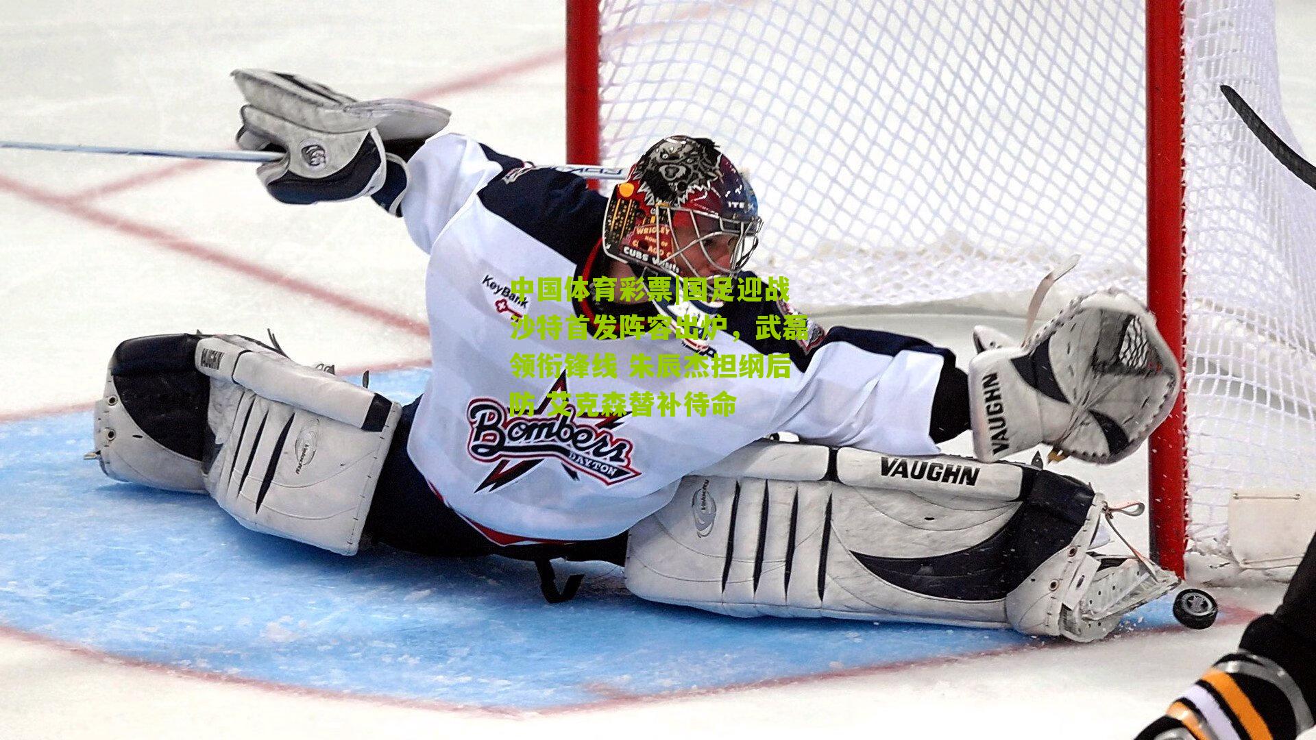 国足迎战沙特首发阵容出炉,武磊领衔锋线 朱辰杰担纲后防 艾克森替补待命