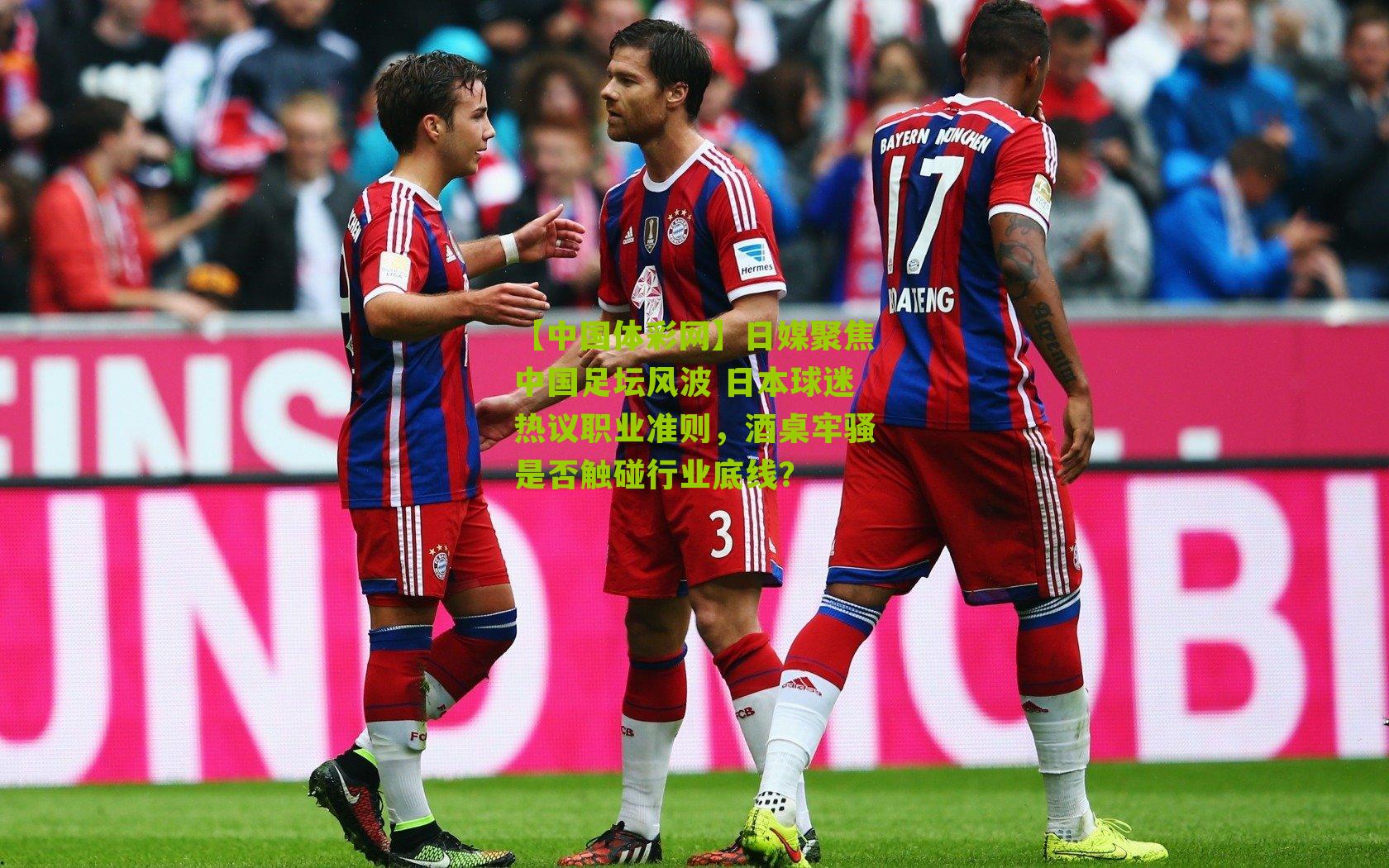 日媒聚焦中国足坛风波 日本球迷热议职业准则，酒桌牢骚是否触碰行业底线？