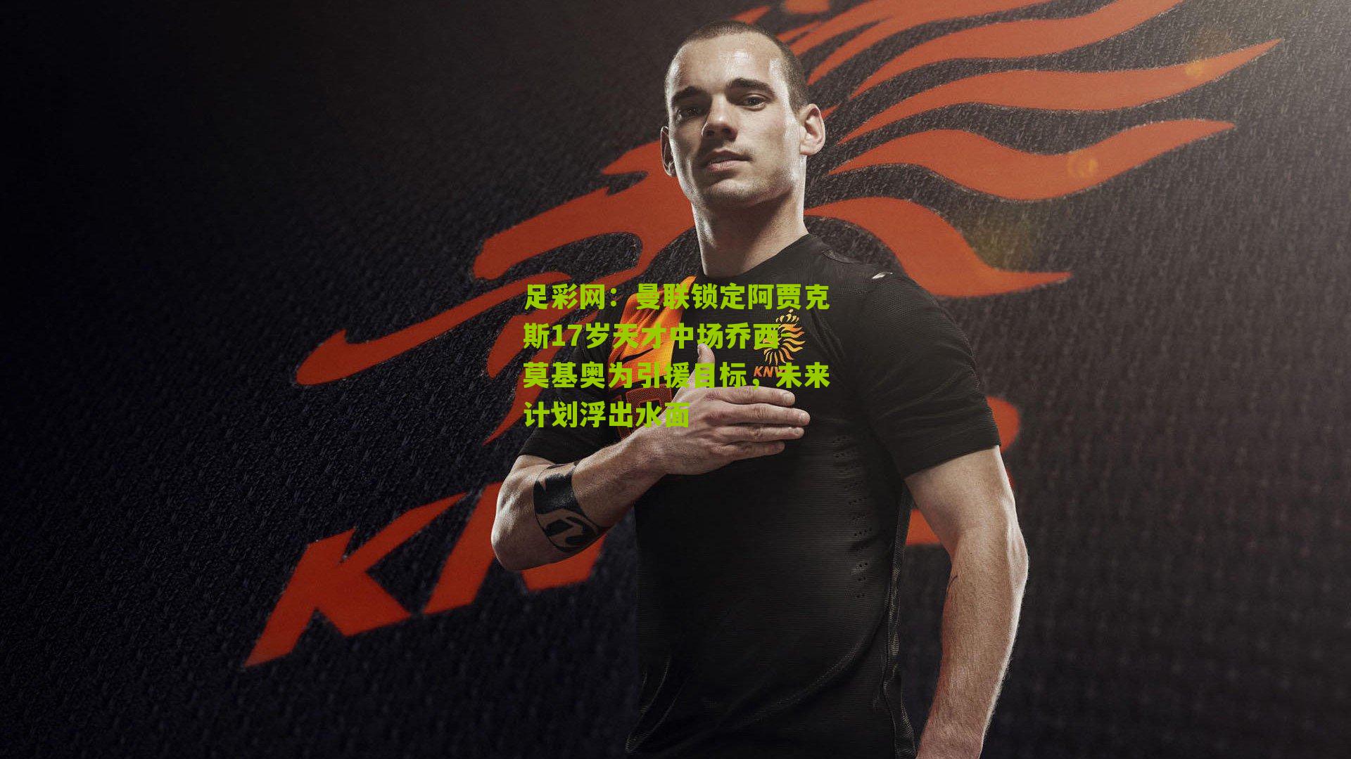 曼联锁定阿贾克斯17岁天才中场乔西-莫基奥为引援目标，未来计划浮出水面